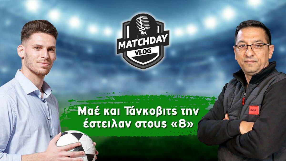 MatchDay Vlog: Μαε και Τάνκοβιτς την έστειλαν στους «8» thumb