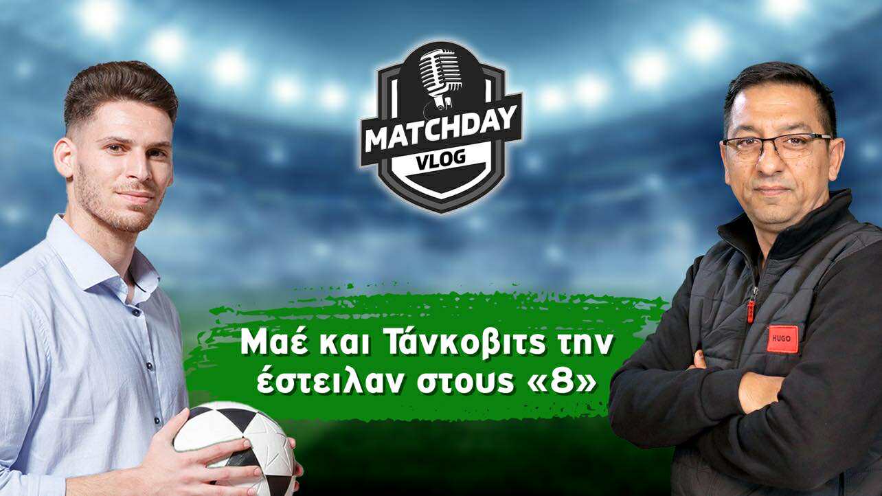 MatchDay Vlog: Μαε και Τάνκοβιτς την έστειλαν στους «8» thumb